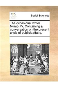 The occasional writer. Numb. IV. Containing a conversation on the present crisis of publick affairs.