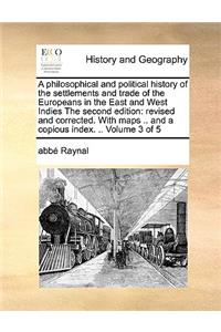 A Philosophical and Political History of the Settlements and Trade of the Europeans in the East and West Indies the Second Edition