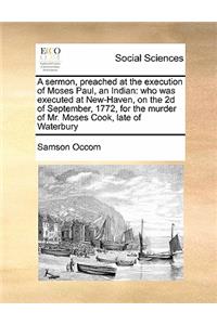 A sermon, preached at the execution of Moses Paul, an Indian, who was executed at New-Haven, on the 2d of September 1772, for the murder of Mr. Moses Cook, late of Waterbury