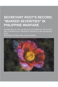 Secretary Root's Record. Marked Severities in Philippine Warfare; An Analysis of the Law and Facts Bearing on the Action and Utterances of President