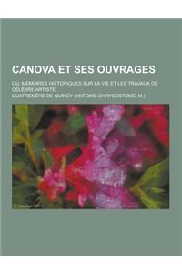 Canova Et Ses Ouvrages; Ou, Memoires Historiques Sur La Vie Et Les Travaux de Celebre Artiste