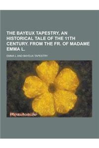 The Bayeux Tapestry, an Historical Tale of the 11th Century. from the Fr. of Madame Emma L