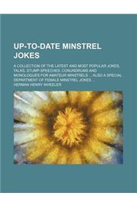 Up-To-Date Minstrel Jokes; A Collection of the Latest and Most Popular Jokes, Talks, Stump-Speeches, Conundrums and Monologues for Amateur Minstrels A