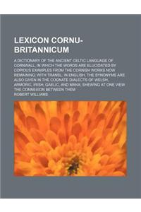 Lexicon Cornu-Britannicum; A Dictionary of the Ancient Celtic Language of Cornwall, in Which the Words Are Elucidated by Copious Examples from the Cornish Works Now Remaining with Transl. in English. the Synonyms Are Also Given in the Cognate Diale