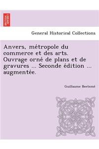 Anvers, Me Tropole Du Commerce Et Des Arts. Ouvrage Orne de Plans Et de Gravures ... Seconde E Dition ... Augmente E.