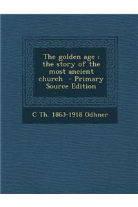 The Golden Age: The Story of the Most Ancient Church - Primary Source Edition