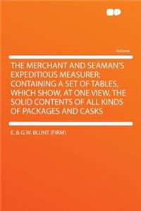The Merchant and Seaman's Expeditious Measurer; Containing a Set of Tables, Which Show, at One View, the Solid Contents of All Kinds of Packages and Casks
