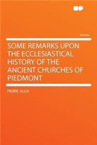 Some Remarks Upon the Ecclesiastical History of the Ancient Churches of Piedmont