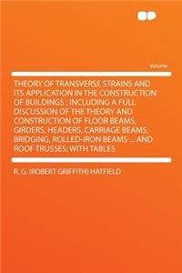 Theory of Transverse Strains and Its Application in the Construction of Buildings: Including a Full Discussion of the Theory and Construction of Floor Beams, Girders, Headers, Carriage Beams, Bridging, Rolled-Iron Beams ... and Roof Trusses; With T