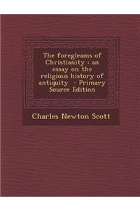 The Foregleams of Christianity: An Essay on the Religious History of Antiquity - Primary Source Edition