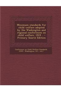 Minimum Standards for Child Welfare Adopted by the Washington and Regional Conferences on Child Welfare, 1919 .. - Primary Source Edition