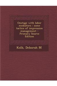 Onstage with Labor Mediators: Some Tactics of Impression Management - Primary Source Edition