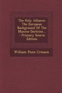 The Holy Alliance: The European Background of the Monroe Doctrine...