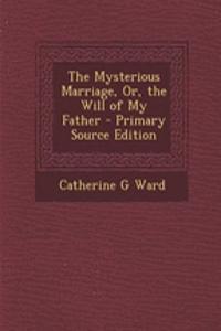 The Mysterious Marriage, Or, the Will of My Father - Primary Source Edition