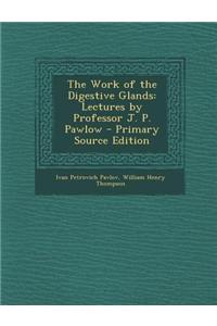 The Work of the Digestive Glands: Lectures by Professor J. P. Pawlow - Primary Source Edition