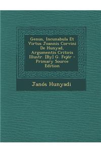 Genus, Incunabula Et Virtus Joannis Corvini de Hunyad, Argumentis Criticis Illustr. [By] G. Fejer - Primary Source Edition