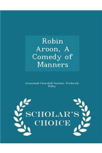 Robin Aroon, a Comedy of Manners - Scholar's Choice Edition