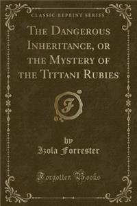 The Dangerous Inheritance, or the Mystery of the Tittani Rubies (Classic Reprint)