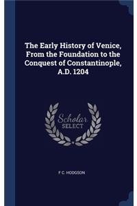 The Early History of Venice, From the Foundation to the Conquest of Constantinople, A.D. 1204