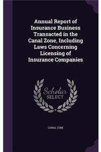 Annual Report of Insurance Business Transacted in the Canal Zone, Including Laws Concerning Licensing of Insurance Companies