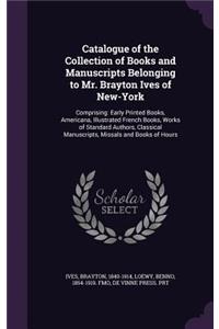 Catalogue of the Collection of Books and Manuscripts Belonging to Mr. Brayton Ives of New-York