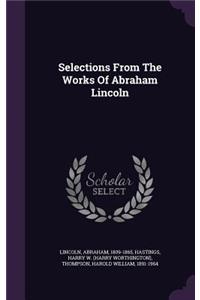 Selections From The Works Of Abraham Lincoln