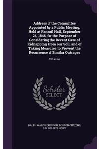 Address of the Committee Appointed by a Public Meeting, Held at Faneuil Hall, September 24, 1846, for the Purpose of Considering the Recent Case of Kidnapping from Our Soil, and of Taking Measures to Prevent the Recurrence of Similar Outrages