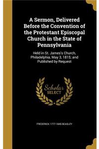 Sermon, Delivered Before the Convention of the Protestant Episcopal Church in the State of Pennsylvania