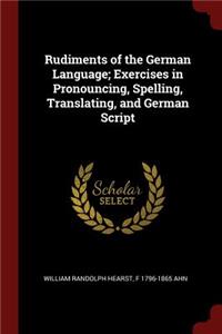 Rudiments of the German Language; Exercises in Pronouncing, Spelling, Translating, and German Script