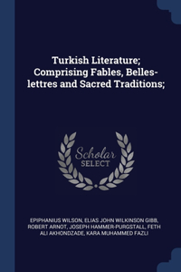 Turkish Literature; Comprising Fables, Belles-lettres and Sacred Traditions;