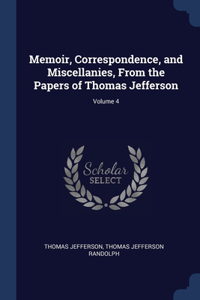 Memoir, Correspondence, and Miscellanies, From the Papers of Thomas Jefferson; Volume 4