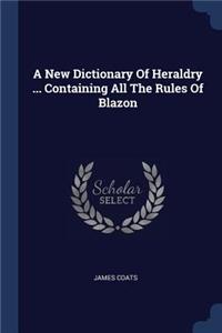 A New Dictionary of Heraldry ... Containing All the Rules of Blazon