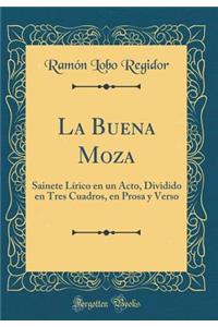 La Buena Moza: Sainete LÃ­rico En Un Acto, Dividido En Tres Cuadros, En Prosa Y Verso (Classic Reprint)