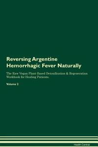 Reversing Argentine Hemorrhagic Fever Naturally the Raw Vegan Plant-Based Detoxification & Regeneration Workbook for Healing Patients. Volume 2