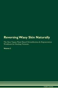 Reversing Waxy Skin: Naturally the Raw Vegan Plant-Based Detoxification & Regeneration Workbook for Healing Patients. Volume 2