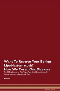 Want To Reverse Your Benign Lipoblastomatosis? How We Cured Our Diseases. The 30 Day Journal for Raw Vegan Plant-Based Detoxification & Regeneration with Information & Tips Volume 1