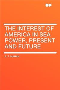 The Interest of America in Sea Power, Present and Future