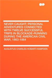 Never Caught; Personal Adventures Connected with Twelve Successful Trips in Blockade-Running During the American Civil War, 1863-1864