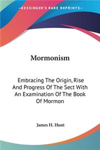 Mormonism: Embracing The Origin, Rise And Progress Of The Sect With An Examination Of The Book Of Mormon