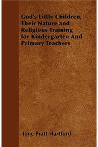 God's Little Children, Their Nature and Religious Training for Kindergarten And Primary Teachers
