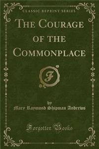 The Courage of the Commonplace (Classic Reprint)