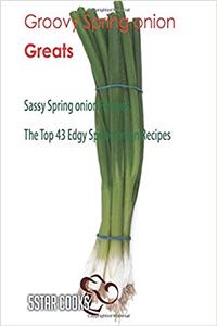 Groovy Spring Onion Greats: The Top 43 Edgy Spring Onion Recipes