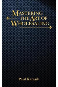 Mastering The Art of Wholesaling