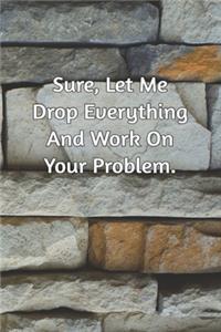 Sure, Let Me Drop Everything and Work On Your Problem.