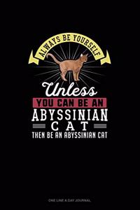 Always Be Yourself Unless You Can Be An Abyssinian Cat Then Be An Abyssinian Cat