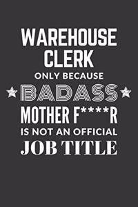 Warehouse Clerk Only Because Badass Mother F****R Is Not An Official Job Title Notebook