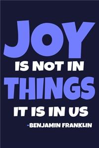 Joy Is Not In Things It Is In Us - Benjamin Franklin