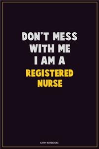 Don't Mess With Me, I Am A Registered Nurse