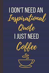 I Don't Need An Inspirational Quote I Just Need Coffee
