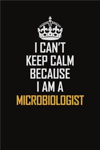 I Can't Keep Calm Because I Am A Microbiologist